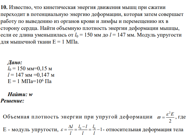 Известно, что кинетическая энергия движения мышц при сжатии переходит в потенциальную энергию деформации, которая затем совершает работу по выведению из органов крови и лимфы и перемещению их в сторону сердца. Найти объемную плотность энергии деформации мышцы, если ее длина уменьшилась от l0 = 150 мм до l = 147 мм.