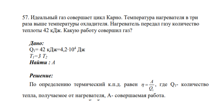 57. Идеальный газ совершает цикл Карно. Температура нагревателя в три раза выше температуры охладителя. Нагреватель передал газу количество теплоты 42 кДж. Какую работу совершил газ?