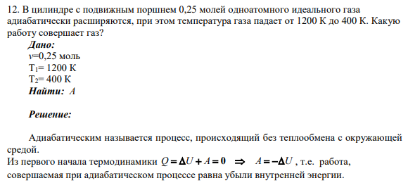 12. В цилиндре с подвижным поршнем 0,25 молей одноатомного идеального газа адиабатически расширяются, при этом температура газа падает от 1200 К до 400 К. Какую работу совершает газ?