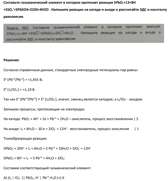 Составьте гальванический элемент в котором протекает реакция 5PbO,+13+8H +5SO,'=5PbSO4+2103+4H2O . Напишите реакции на катоде и аноде и рассчитайте ЭДС и константу равновесия