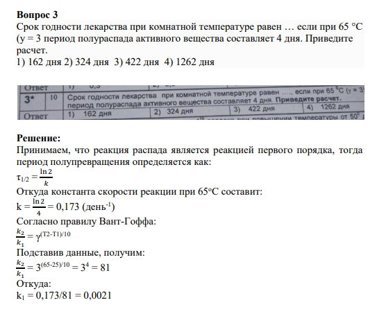Вопрос 3 Срок годности лекарства при комнатной температуре равен … если при 65 °C (у = 3 период полураспада активного вещества составляет 4 дня. Приведите расчет. 1) 162 дня 2) 324 дня 3) 422 дня 4) 1262 дня