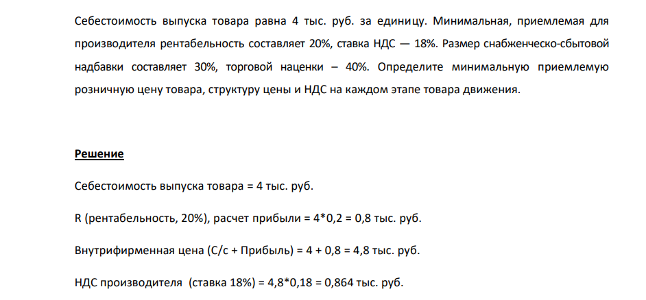 Себестоимость выпуска товара равна 4 тыс. руб. за единицу. Минимальная, приемлемая для производителя рентабельность составляет 20%, ставка НДС — 18%. Размер снабженческо-сбытовой надбавки составляет 30%, торговой наценки – 40%.