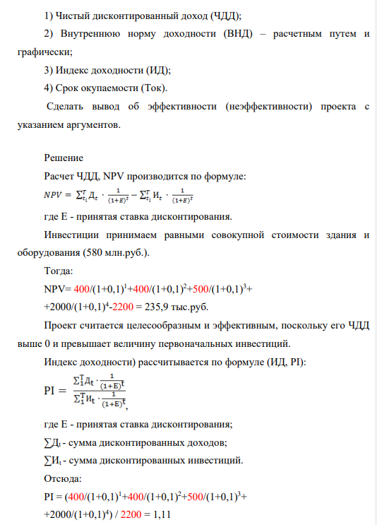 Единовременные инвестиции = 2200 Чистый доход = 3300 В т.ч. по годам: t1 = 400 t2 = 400 t3 = 500 t4 = 2000 Норма дисконта будущих доходов – 10% Дополнительная условная норма дисконта – 20%. Определить: 1) Чистый дисконтированный доход (ЧДД); 2) Внутреннюю норму доходности (ВНД) – расчетным путем и графически; 3) Индекс доходности (ИД); 4) Срок окупаемости (Ток).