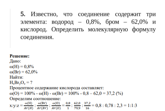 Задание 5 5. Известно, что соединение содержит три элемента: водород - 0,8%, бром - 62,0% и кислород. Определить молекулярную формулу соединения.