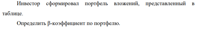 Инвестор сформировал портфель вложений, представленный в таблице. Определить β-коэффициент по портфелю.