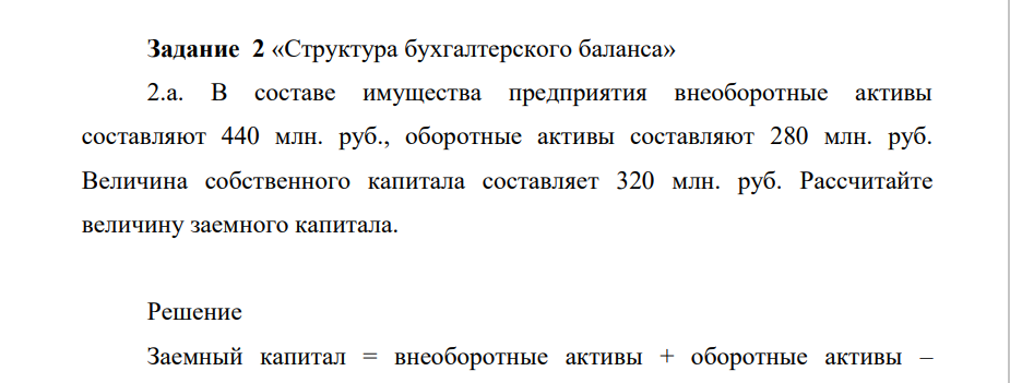 «Структура бухгалтерского баланса» 2.a. В составе имущества предприятия внеоборотные активы составляют 440 млн. руб., оборотные активы составляют 280 млн. руб. Величина собственного капитала составляет 320 млн. руб. Рассчитайте величину заемного капитала.