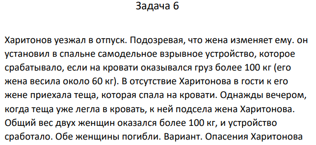 Харитонов уезжал в отпуск. Подозревая, что жена изменяет ему. он установил в спальне самодельное взрывное устройство, которое срабатывало, если на кровати оказывался груз более 100 кг (его жена весила около 60 кг). В отсутствие Харитонова в гости к его жене приехала теща, которая спала на кровати.