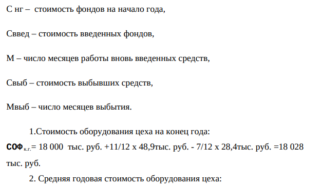 Стоимость оборудования цеха на начало планового периода– 18000 тыс. руб. С 1 февраля планируется ввести в эксплуатацию оборудование стоимостью 48,9 тыс. руб.; с 1 июня вывести из эксплуатации оборудование стоимостью 28,4 тыс. руб. Объем выпуска продукции планируется 90 тыс. тонн, цена 1 тонны – 200 руб