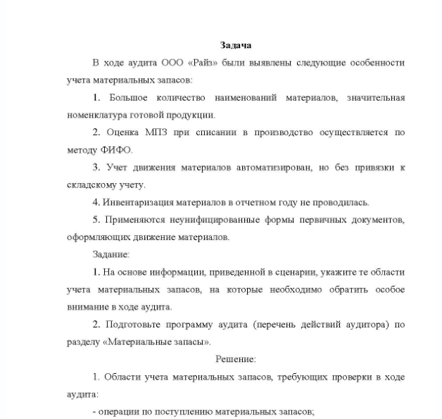 Задача В ходе аудита ООО «Райз» были выявлены следующие особенности учета материальных запасов: 1. Большое количество наименований материалов, значительная номенклатура готовой продукции. 2. Оценка МПЗ при списании в производство осуществляется по методу ФИФО. 3. Учет движения материалов автоматизирован, но без привязки к складскому учету.