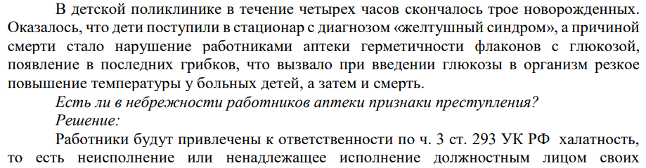 В детской поликлинике в течение четырех часов скончалось трое новорожденных. Оказалось, что дети поступили в стационар с диагнозом «желтушный синдром», а причиной смерти стало нарушение работниками аптеки герметичности флаконов с глюкозой, появление в последних грибков, что вызвало при введении глюкозы в организм резкое повышение температуры у больных детей, а затем и смерть.