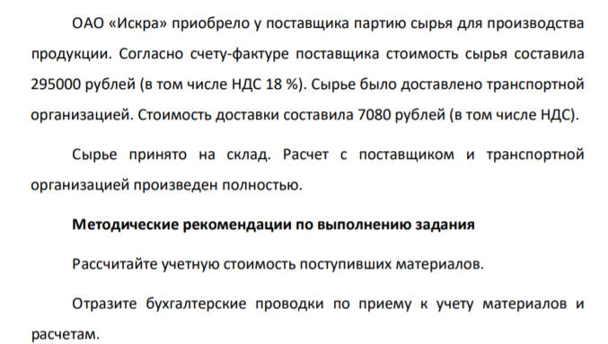 ОАО «Искра» приобрело у поставщика партию сырья для производства продукции. Согласно счету-фактуре поставщика стоимость сырья составила 295000 рублей (в том числе НДС 18 %). Сырье было доставлено транспортной организацией. Стоимость доставки составила 7080 рублей (в том числе НДС).
