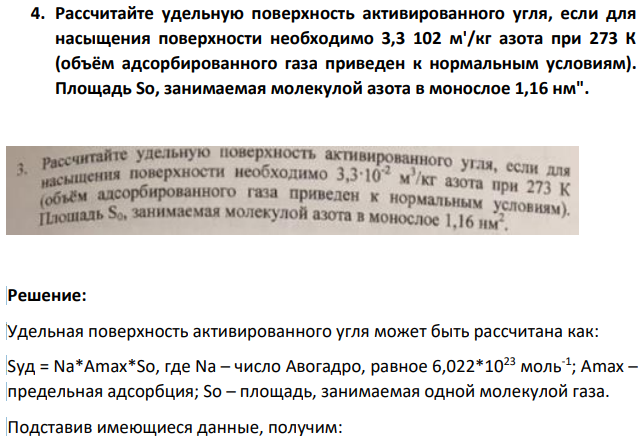 Рассчитайте удельную поверхность активированного угля, если для насыщения поверхности необходимо 3,3 102 м'/кг азота при 273 К (объём адсорбированного газа приведен к нормальным условиям). Площадь So, занимаемая молекулой азота в монослое 1,16 нм".