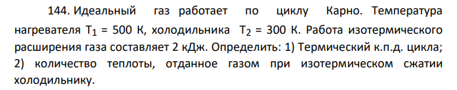 Идеальный газ работает по циклу Карно. Температура нагревателя T1 = 500 К, холодильника T2 = 300 К. Работа изотермического расширения газа составляет 2 кДж. Определить: 1) Термический к.п.д. цикла; 2) количество теплоты, отданное газом при изотермическом сжатии холодильнику.