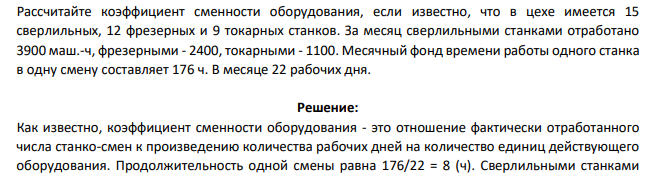 Рассчитайте коэффициент сменности оборудования, если известно, что в цехе имеется 15 сверлильных, 12 фрезерных и 9 токарных станков. За месяц сверлильными станками отработано 3900 маш.-ч, фрезерными - 2400, токарными