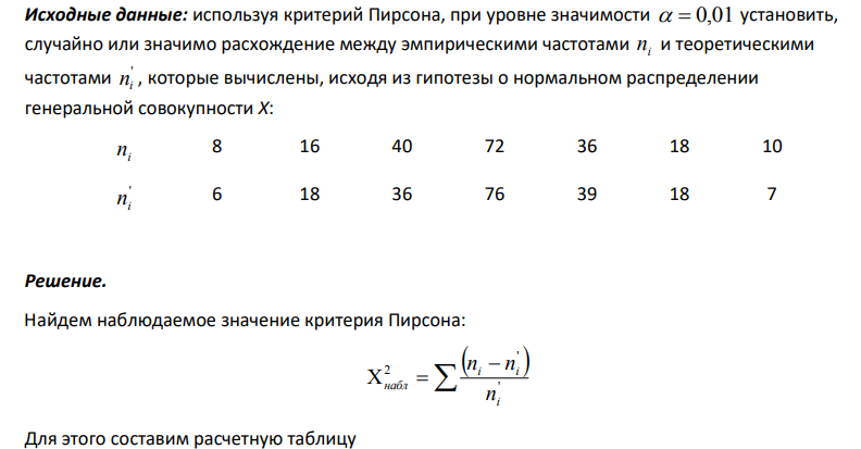 используя критерий Пирсона, при уровне значимости 0,01 установить, случайно или значимо расхождение между эмпирическими частотами i n и теоретическими частотами ' ni , которые вычислены, исходя из гипотезы о нормальном распределении генеральной совокупности Х: i n 8 16 40 72 36 18 10 ' ni 6 18 36 76 39 18 7