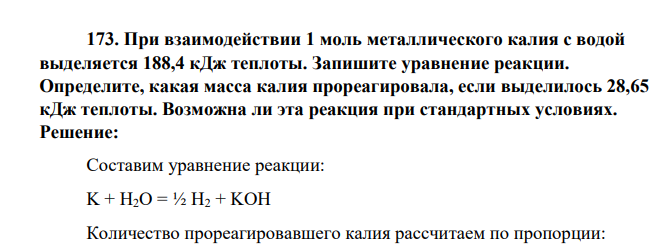 При взаимодействии 1 моль металлического калия с водой выделяется 188,4 кДж теплоты. Запишите уравнение реакции. Определите, какая масса калия прореагировала, если выделилось 28,65 кДж теплоты. Возможна ли эта реакция при стандартных условиях