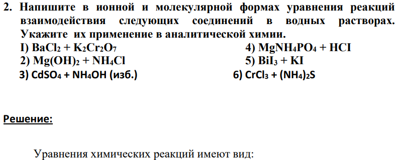 Напишите в ионной и молекулярной формах уравнения реакций взаимодействия следующих соединений в водных растворах. Укажите их применение в аналитической химии. I) ВаCl2 + K2Cr2O7 4) MgNH4PO4 + HCI 2) Mg(OH)2 + NH4Cl 5) BiI3 + KI 3) CdSO4 + NH4OH (изб.) 6) CrCl3 + (NH4)2S