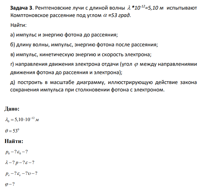 Рентгеновские лучи с длиной волны  *10-12=5,10 м испытывают  Комптоновское рассеяние под углом  =53 град. Найти: а) импульс и энергию фотона до рассеяния; б) длину волны, импульс, энергию фотона после рассеяния;