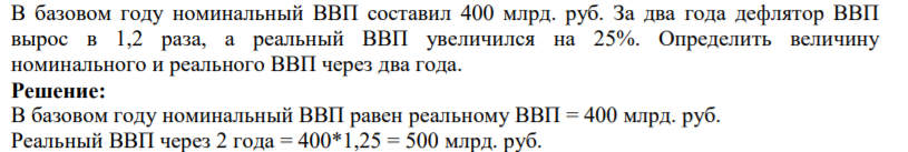 В базовом году номинальный ВВП составил 400 млрд. руб. За два года дефлятор ВВП вырос в 1,2 раза, а реальный ВВП увеличился на 25%. Определить величину номинального и реального ВВП через два года.