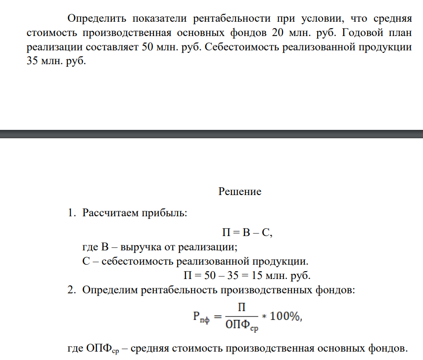 Определить показатели рентабельности при условии, что средняя стоимость производственная основных фондов 20 млн. руб. Годовой план реализации составляет 50 млн. руб. Себестоимость реализованной продукции 35 млн. руб.  Решение