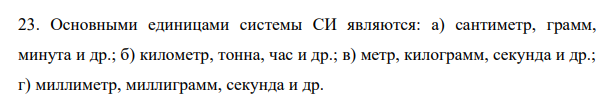 Основными единицами системы СИ являются: а) сантиметр, грамм, минута и др.; б) километр, тонна, час и др.; в) метр, килограмм, секунда и др.; г) миллиметр, миллиграмм, секунда и др.