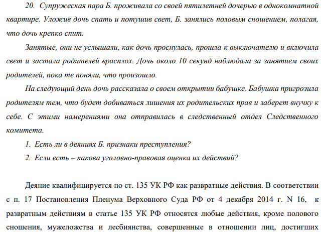 Супружеская пара Б. проживала со своей пятилетней дочерью в однокомнатной квартире. Уложив дочь спать и потушив свет, Б. занялись половым сношением, полагая, что дочь крепко спит. Занятые, они не услышали, как дочь проснулась, прошла к выключателю и включила свет и застала родителей врасплох.
