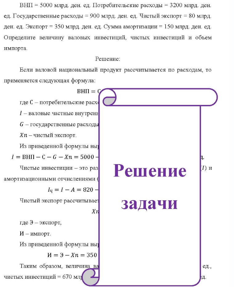 ВНП = 5000 млрд. ден. ед. Потребительские расходы = 3200 млрд. ден. вн ед. Государственные расходы = 900 млрд. ден. ед. Чистый экспорт = 80 млрд. ден. ед. Экспорт = 350 млрд. ден. ед. Сумма амортизации = 150 млрд. ден.
