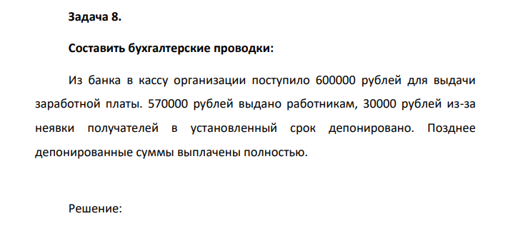 Составить бухгалтерские проводки: Из банка в кассу организации поступило 600000 рублей для выдачи заработной платы. 570000 рублей выдано работникам, 30000 рублей из-за неявки получателей в установленный срок депонировано. Позднее депонированные суммы выплачены полностью.