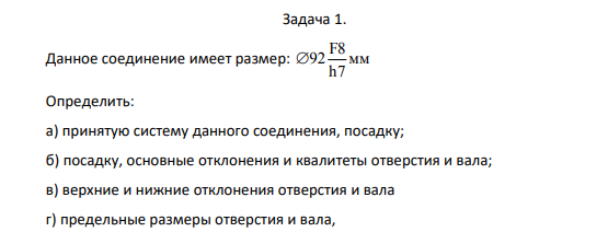 Данное соединение имеет размер: F8 92 мм h7  Определить: а) принятую систему данного соединения, посадку; б) посадку, основные отклонения и квалитеты отверстия и вала;