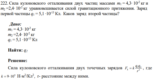 Сила кулоновского отталкивания двух частиц массами m1 = 4,3∙ 10-2 кг и m2 =2,4∙ 10-2 кг уравновешивается силой гравитационного притяжения. Заряд первой частицы q1 = 5,1 ∙10-13 Кл.
