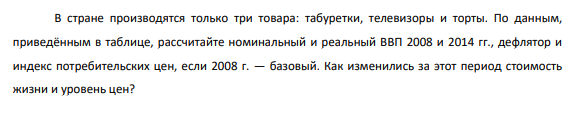 В стране производятся только три товара: табуретки, телевизоры и торты. По данным, приведённым в таблице, рассчитайте номинальный и реальный ВВП 2008 и 2014 гг., дефлятор и индекс потребительских цен, если 2008 г. — базовый