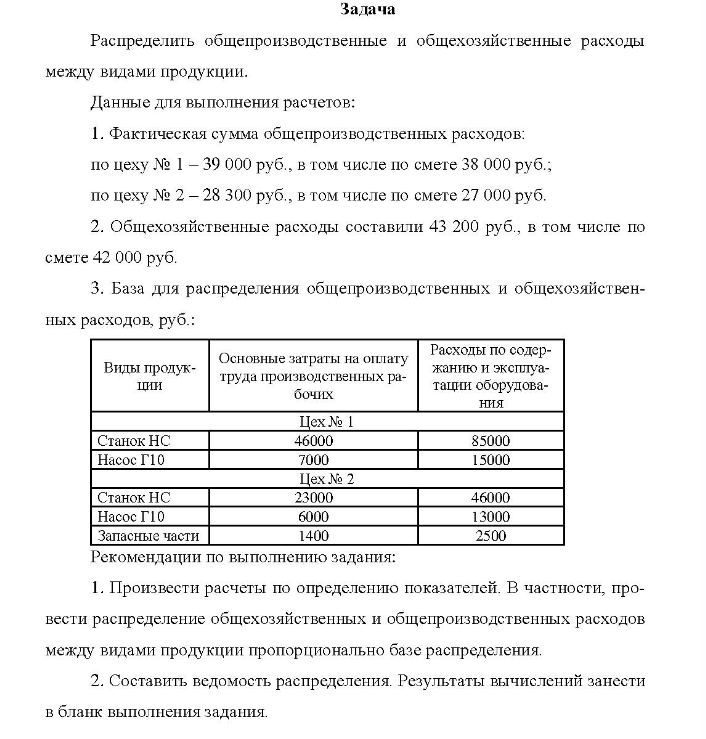 Распределить общепроизводственные и общехозяйственные расходы между видами продукции. Данные для выполнения расчетов: 1. Фактическая сумма общепроизводственных расходов: по цеху № 1 - 39 000 руб. , в том числе по смете 38 000 руб. ; по цеху № 2 - 28 300 руб. , в том числе по смете 27 000 руб.