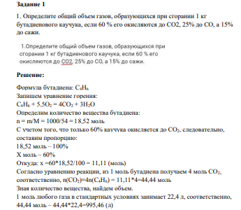 Определите общий объем газов, образующихся при сгорании 1 кг бутадиенового каучука, если 60 % его окисляются до CO2, 25% до СO, а 15% до сажи. Решение: Формула бутадиена: