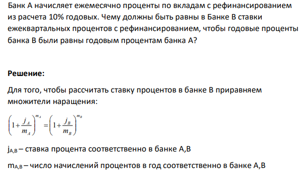 Банк А начисляет ежемесячно проценты по вкладам с рефинансированием из расчета 10% годовых. Чему должны быть равны в Банке В ставки ежеквартальных процентов с рефинансированием, чтобы годовые проценты банка В были равны годовым процентам банка А?