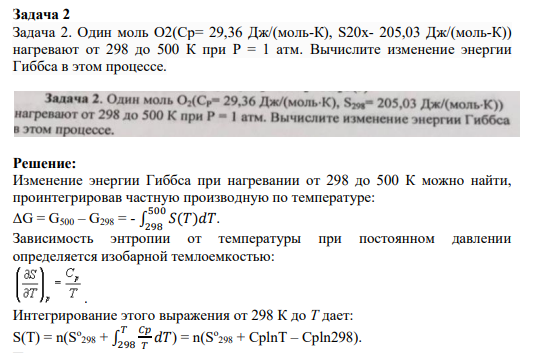 Задача 2 Задача 2. Один моль О2(Cp= 29,36 Дж/(моль-К), S20x- 205,03 Дж/(моль-К)) нагревают от 298 до 500 К при Р = 1 атм. Вычислите изменение энергии Гиббса в этом процессе