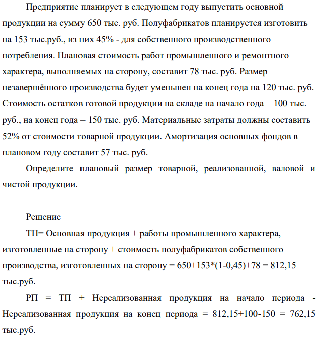 Предприятие планирует в следующем году выпустить основной продукции на сумму 650 тыс. руб. Полуфабрикатов планируется изготовить на 153 тыс.руб., из них 45% - для собственного производственного потребления. Плановая стоимость работ промышленного и ремонтного характера, выполняемых на сторону, составит 78 тыс. руб