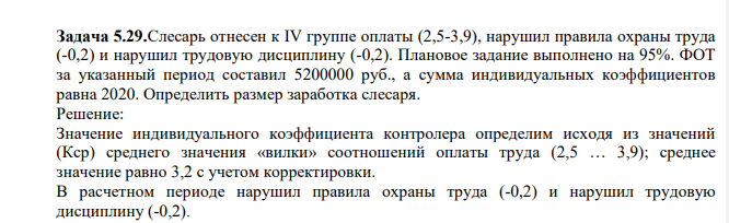 Слесарь отнесен к IV группе оплаты (2,5-3,9), нарушил правила охраны труда (-0,2) и нарушил трудовую дисциплину (-0,2). Плановое задание выполнено на 95%. ФОТ за указанный период составил 5200000 руб., а сумма индивидуальных коэффициентов равна 2020. Определить размер заработка слесаря.