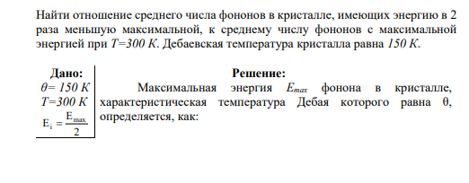 Найти отношение среднего числа фононов в кристалле, имеющих энергию в 2 раза меньшую максимальной, к среднему числу фононов с максимальной энергией при Т=300 К. Дебаевская температура кристалла равна 150 К.