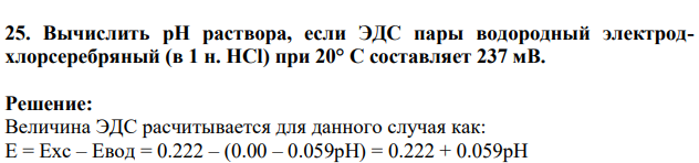 25. Вычислить pH раствора, если ЭДС пары водородный электродхлорсеребряный (в 1 н. HCl) при 20° С составляет 237 мВ.