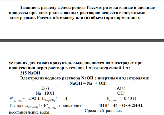 Рассмотрите катодные и анодные процессы при электролизе водных растворов веществ с инертными электродами. Рассчитайте массу или (и) объем (при нормальных условиях для газов) продуктов, выделяющихся на электродах при пропускании через раствор в течение 1 часа тока силой 1 А: 215 NaOH