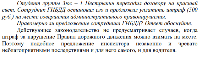 Студент группы 3юс – 1 Пестрыкин переходил договору на красный свет. Сотрудник ГИБДД остановил его и предложил уплатить штраф (500 руб.) на месте совершения административного правонарушения. Правомерно ли предложение сотрудника ГИБДД? Ответ обоснуйте.
