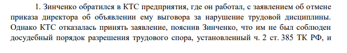 1. Зинченко обратился в КТС предприятия, где он работал, с заявлением об отмене приказа директора об объявлении ему выговора за нарушение трудовой дисциплины. Однако КТС отказалась принять заявление, пояснив Зинченко, что им не был соблюден досудебный порядок разрешения трудового спора, установленный ч. 2 ст. 385 ТК РФ, и потребовала представления доказательств принятия им мер по урегулированию спора при непосредственных переговорах с работодателем. Какие доказательства должны быть представлены Зинченко?