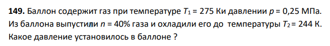 Баллон содержит газ при температуре Т1 = 275 Ки давлении р = 0,25 МПа. Из баллона выпустили n = 40% газа и охладили его до температуры Т2 = 244 К. Какое давление установилось в баллоне ?