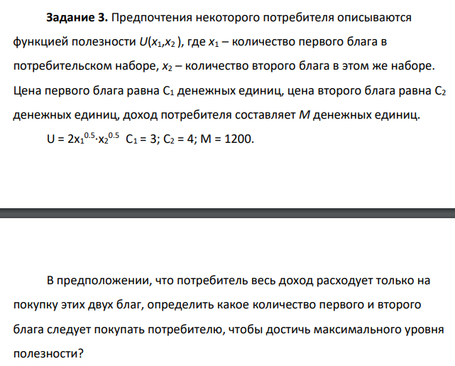 Предпочтения некоторого потребителя описываются функцией полезности U(x1,x2 ), где x1 – количество первого блага в потребительском наборе, x2 – количество второго блага в этом же наборе. Цена первого блага равна С1 денежных единиц, цена второго блага равна С2 денежных единиц, доход потребителя составляет M денежных единиц. U = 2x1 0.5 ∙x2 0.5 С1 = 3; С2 = 4; M = 1200.