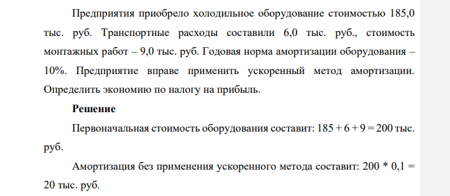 Предприятия приобрело холодильное оборудование стоимостью 185,0 тыс. руб. Транспортные расходы составили 6,0 тыс. руб., стоимость монтажных работ – 9,0 тыс. руб. Годовая норма амортизации оборудования – 10%.
