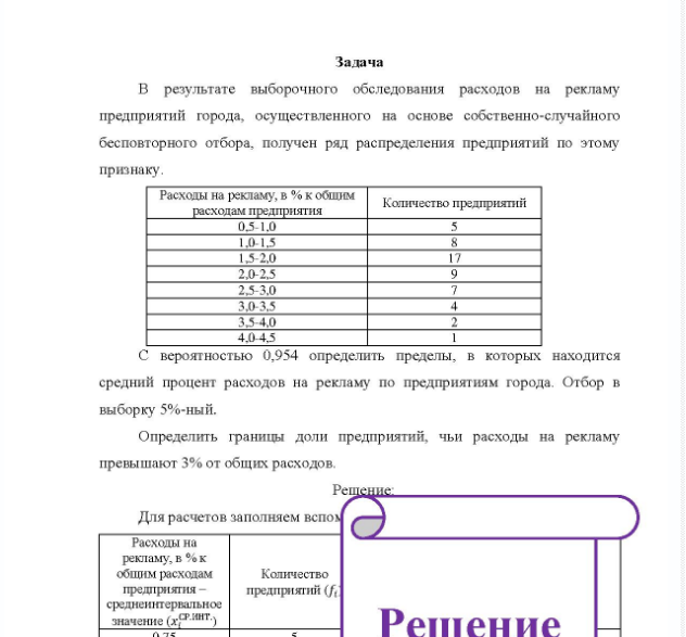 Задача B результате выборочного обследования расходов на рекламу предприятий города, осуществленного на основе собственно-случайного бесповторного отбора, получен ряд распределения предприятий по этому признаку. Расходы на рекламу, в % кобщим расходам предприятия Ка Количество предприятий 0,5-1.0 2.0-2.5 9 54.0 4,0 4.5 С ве вероятностью 0,954 определить пределы, в которых находится средний процент расходов на рекламу по предприятиям города