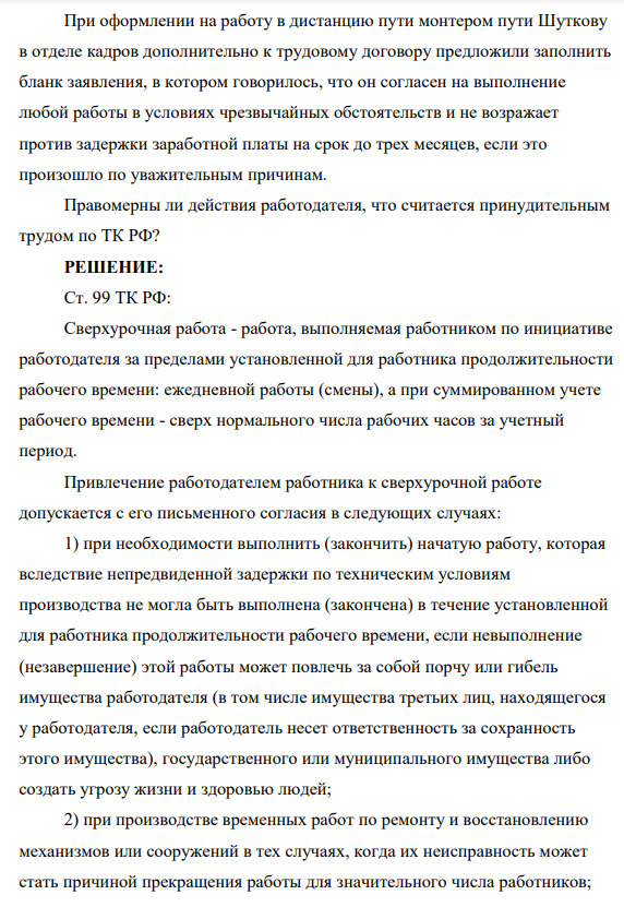 При оформлении на работу в дистанцию пути монтером пути Шуткову в отделе кадров дополнительно к трудовому договору предложили заполнить бланк заявления, в котором говорилось, что он согласен на выполнение любой работы в условиях чрезвычайных обстоятельств и не возражает против задержки заработной платы на срок до трех месяцев, если это произошло по уважительным причинам. Правомерны ли действия работодателя, что считается принудительным трудом по ТК РФ?