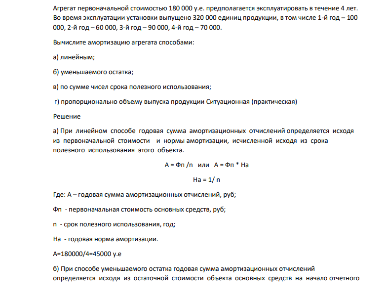 Агрегат первоначальной стоимостью 180 000 у.е. предполагается эксплуатировать в течение 4 лет. Во время эксплуатации установки выпущено 320 000 единиц продукции, в том числе 1-й год – 100 000, 2-й год – 60 000, 3-й год – 90 000, 4-й год – 70 000.