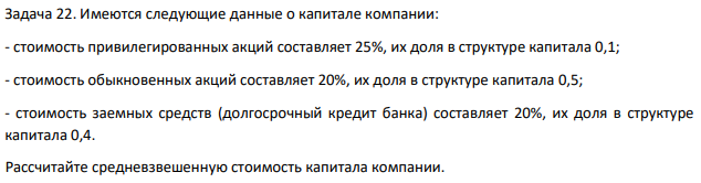 Имеются следующие данные о капитале компании: - стоимость привилегированных акций составляет 25%, их доля в структуре капитала 0,1; - стоимость обыкновенных акций составляет 20%, их доля в структуре капитала 0,5; - стоимость заемных средств (долгосрочный кредит банка) составляет 20%, их доля в структуре капитала 0,4.