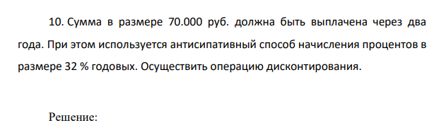 Сумма в размере 70.000 руб. должна быть выплачена через два года. При этом используется антисипативный способ начисления процентов в размере 32 % годовых.